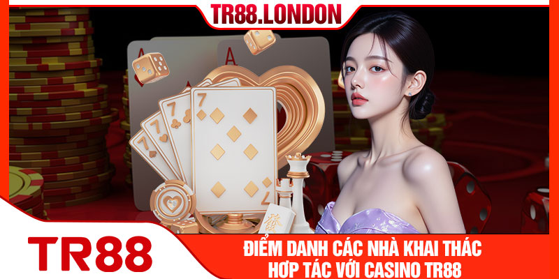 Điểm danh các nhà khai thác hợp tác với casino TR88